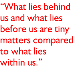 “What lies behind  us and what lies  before us are tiny  matters compared  to what lies  within us.”
