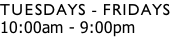 Tuesdays - FRIdays 10:00am - 9:00pm