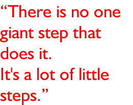 “There is no one  giant step that  does it.  It's a lot of little  steps.”